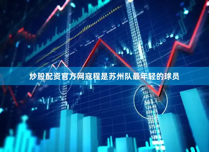 炒股配资官方网寇程是苏州队最年轻的球员