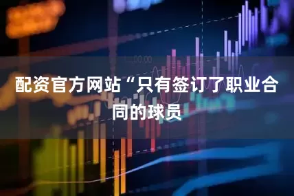 配资官方网站“只有签订了职业合同的球员