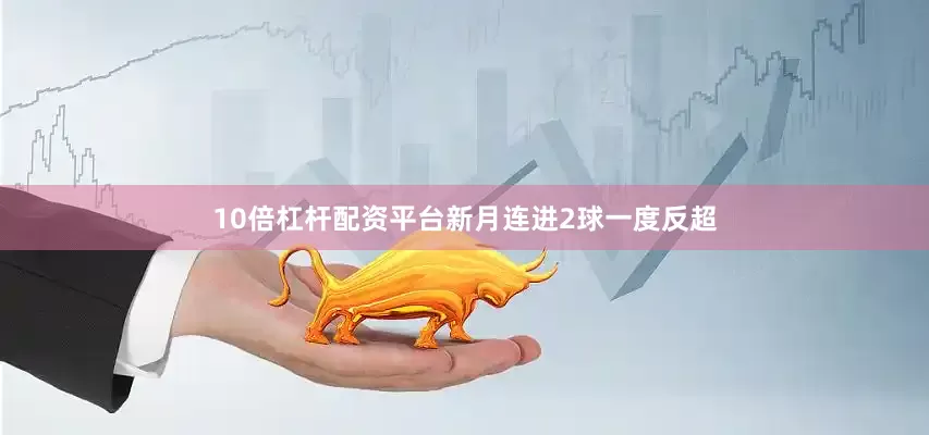 10倍杠杆配资平台新月连进2球一度反超