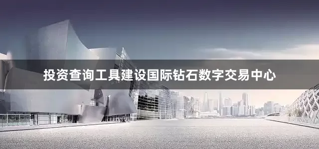 投资查询工具建设国际钻石数字交易中心