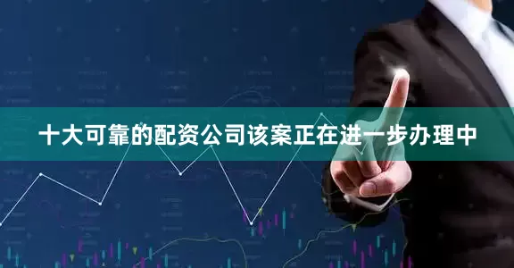 十大可靠的配资公司该案正在进一步办理中