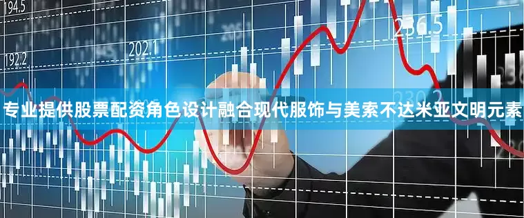 专业提供股票配资角色设计融合现代服饰与美索不达米亚文明元素