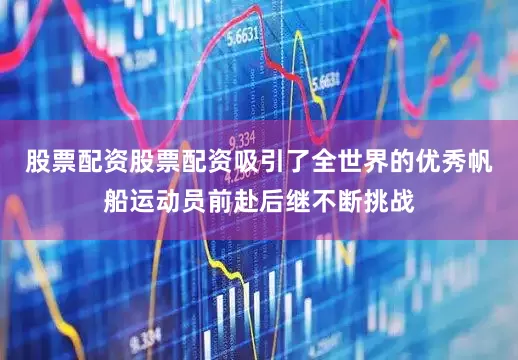 股票配资股票配资吸引了全世界的优秀帆船运动员前赴后继不断挑战