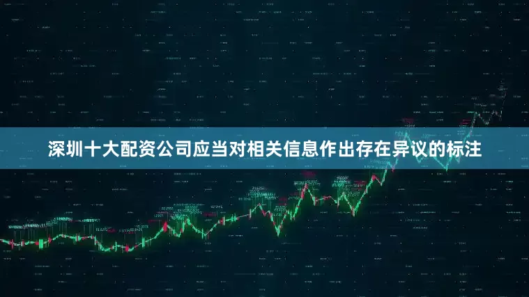 深圳十大配资公司应当对相关信息作出存在异议的标注