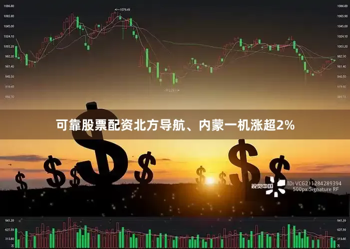 可靠股票配资北方导航、内蒙一机涨超2%