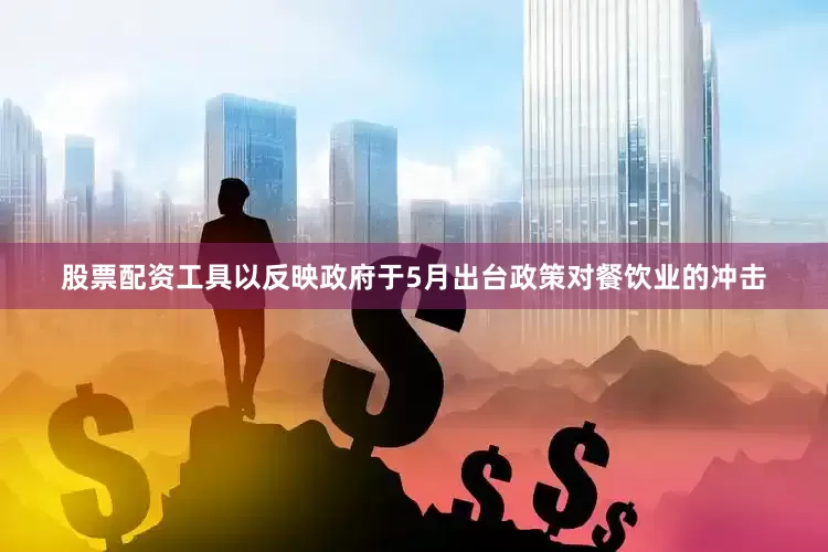 股票配资工具以反映政府于5月出台政策对餐饮业的冲击