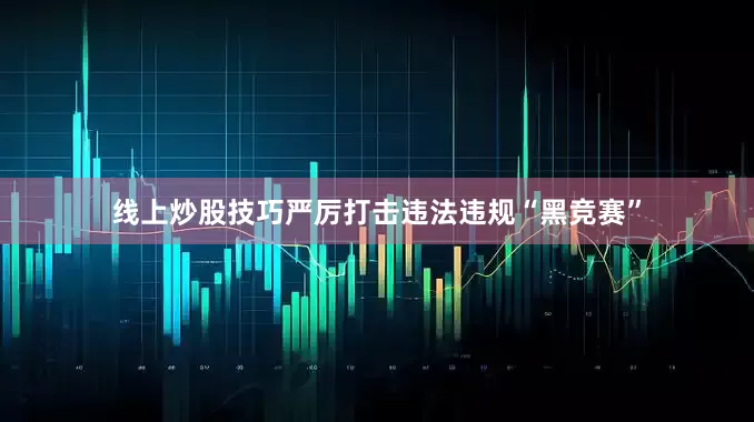 线上炒股技巧严厉打击违法违规“黑竞赛”