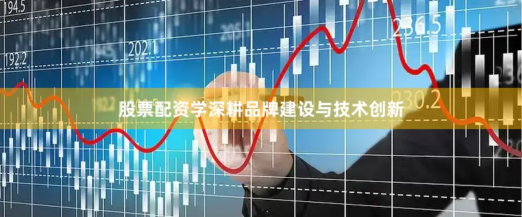 股票配资学深耕品牌建设与技术创新
