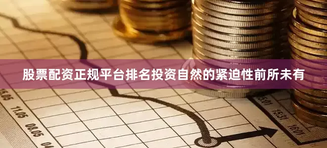 股票配资正规平台排名投资自然的紧迫性前所未有