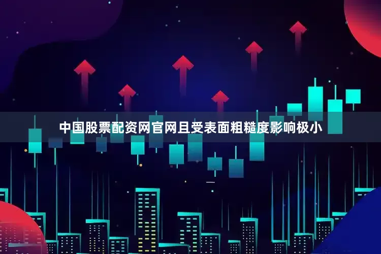 中国股票配资网官网且受表面粗糙度影响极小