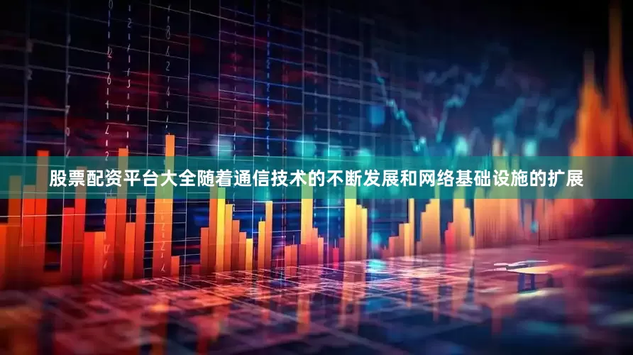 股票配资平台大全随着通信技术的不断发展和网络基础设施的扩展