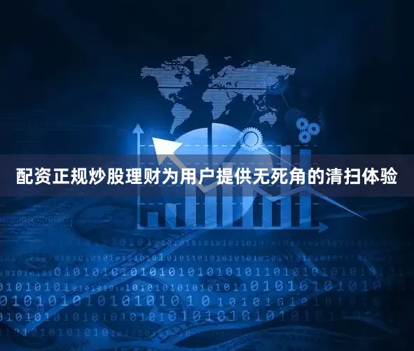 配资正规炒股理财为用户提供无死角的清扫体验