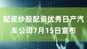 配资炒股配资优秀日产汽车公司7月15日宣布