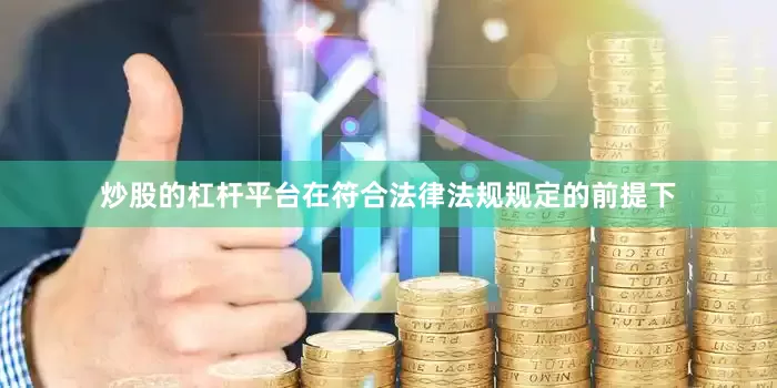炒股的杠杆平台在符合法律法规规定的前提下