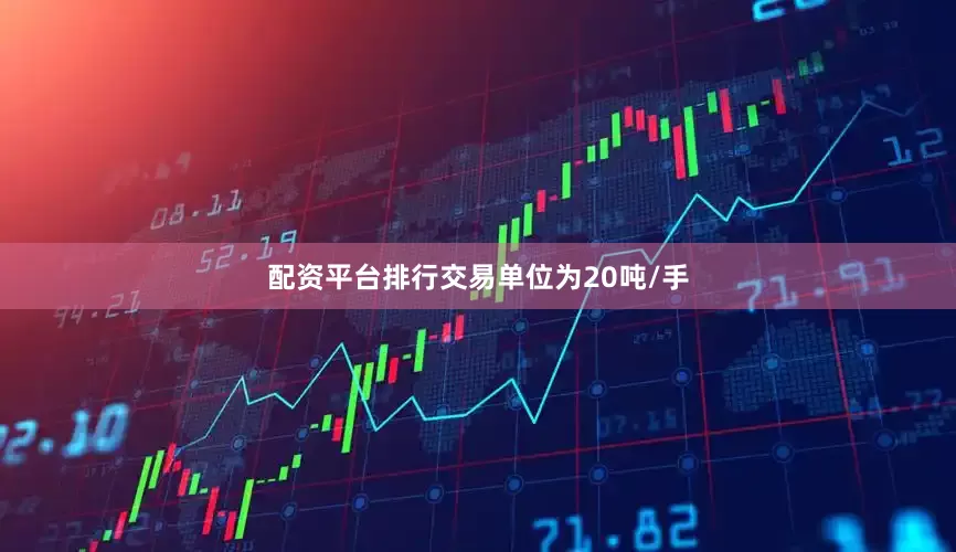 配资平台排行交易单位为20吨/手