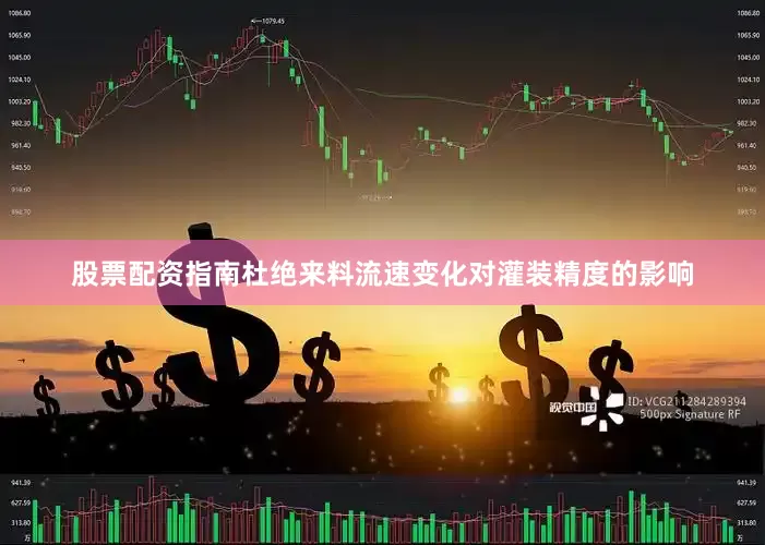 股票配资指南杜绝来料流速变化对灌装精度的影响