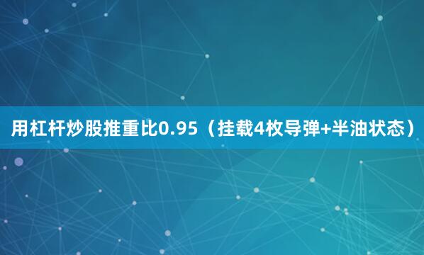 用杠杆炒股推重比0.95（挂载4枚导弹+半油状态）