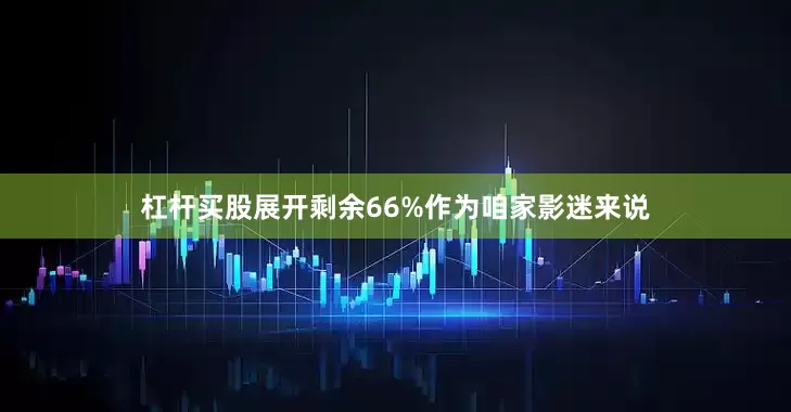 杠杆买股展开剩余66%作为咱家影迷来说