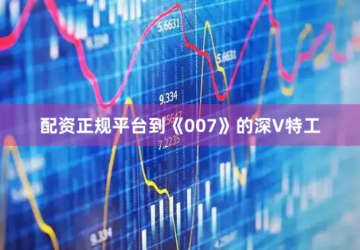 配资正规平台到《007》的深V特工