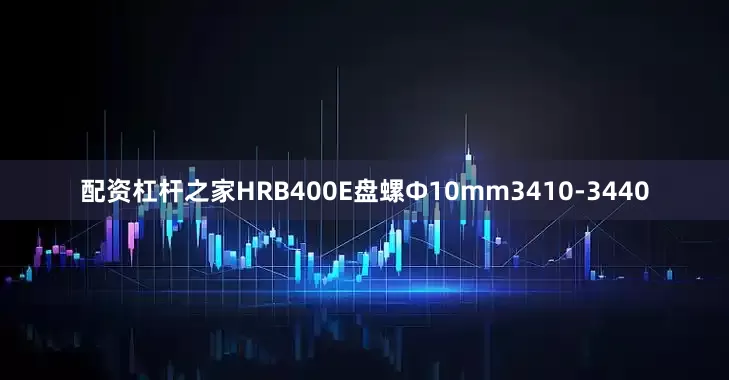 配资杠杆之家HRB400E盘螺Ф10mm3410-3440