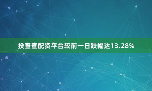 投查查配资平台较前一日跌幅达13.28%