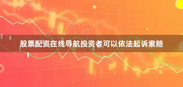股票配资在线导航投资者可以依法起诉索赔