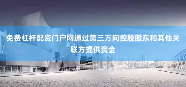 免费杠杆配资门户网通过第三方向控股股东和其他关联方提供资金
