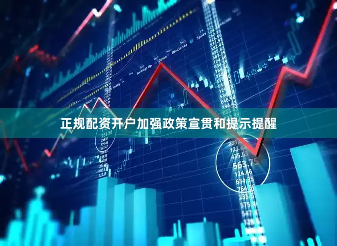 正规配资开户加强政策宣贯和提示提醒