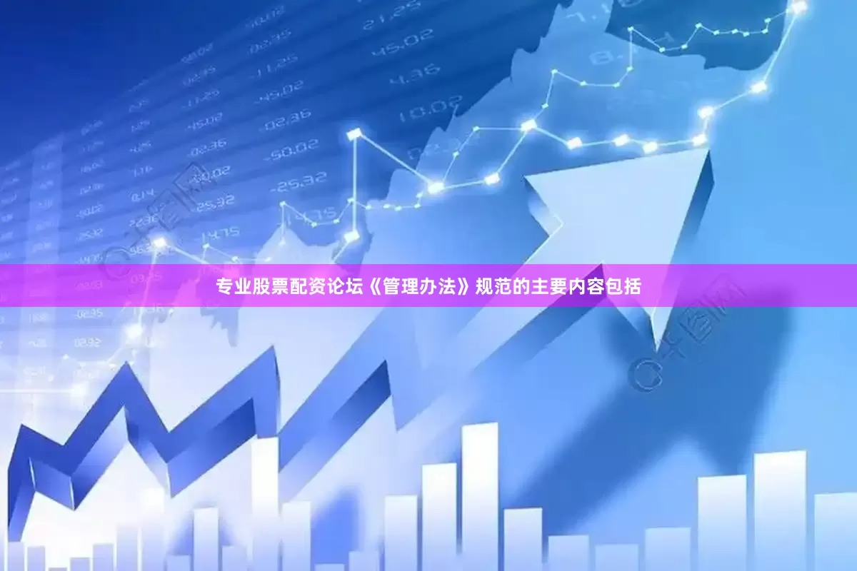 专业股票配资论坛《管理办法》规范的主要内容包括