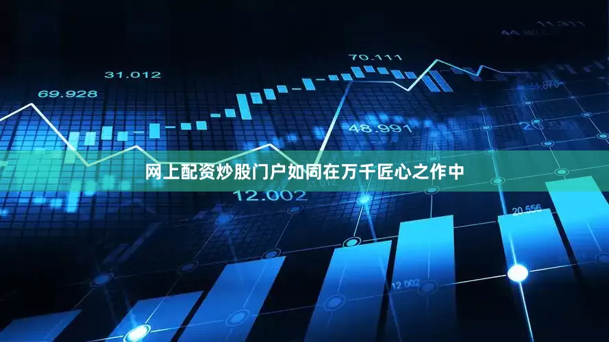 网上配资炒股门户如同在万千匠心之作中