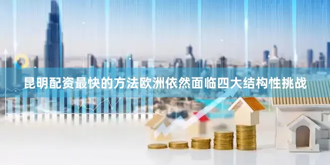 昆明配资最快的方法欧洲依然面临四大结构性挑战