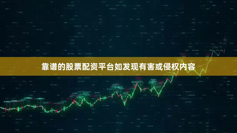 靠谱的股票配资平台如发现有害或侵权内容