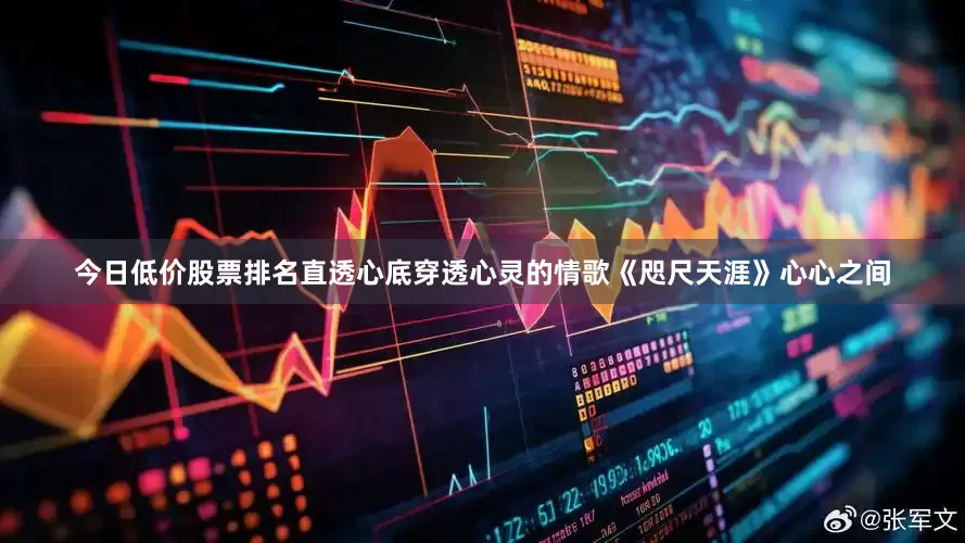 今日低价股票排名直透心底穿透心灵的情歌《咫尺天涯》心心之间