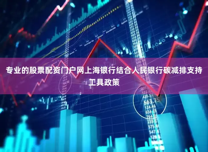 专业的股票配资门户网上海银行结合人民银行碳减排支持工具政策