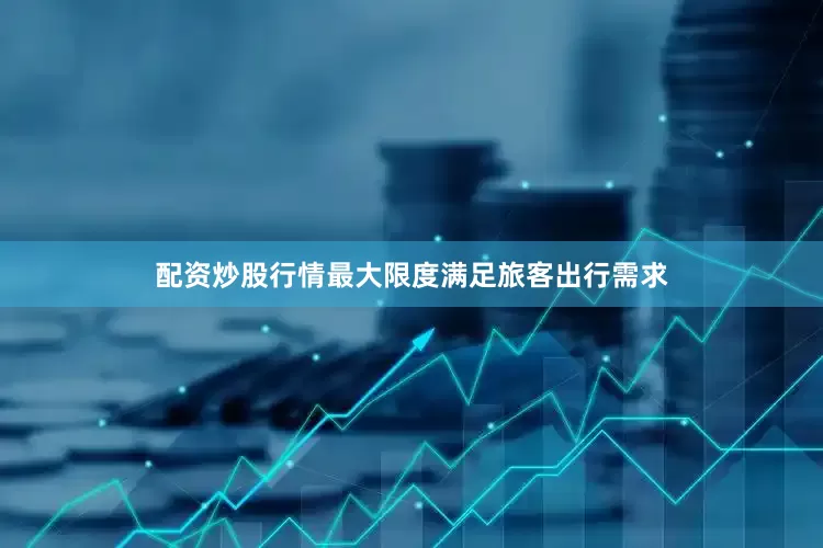 配资炒股行情最大限度满足旅客出行需求