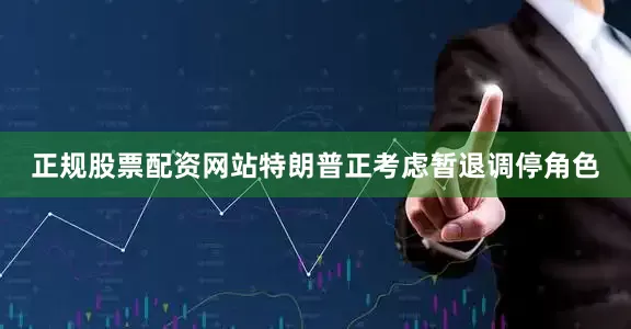 正规股票配资网站特朗普正考虑暂退调停角色