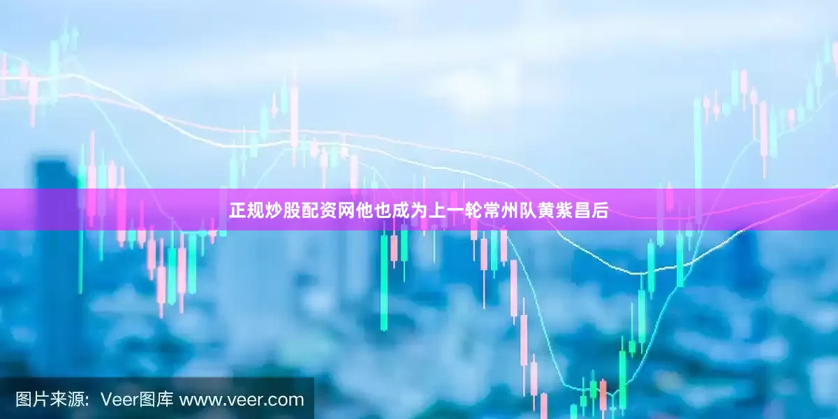 正规炒股配资网他也成为上一轮常州队黄紫昌后