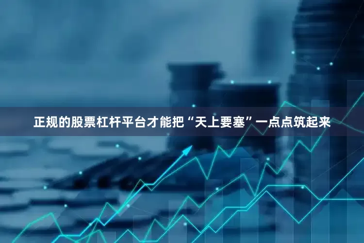 正规的股票杠杆平台才能把“天上要塞”一点点筑起来