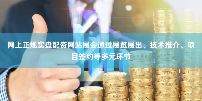 网上正规实盘配资网站展会通过展览展出、技术推介、项目签约等多元环节