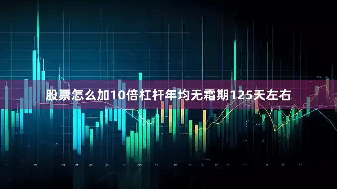 股票怎么加10倍杠杆年均无霜期125天左右