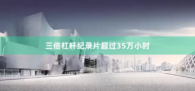 三倍杠杆纪录片超过35万小时