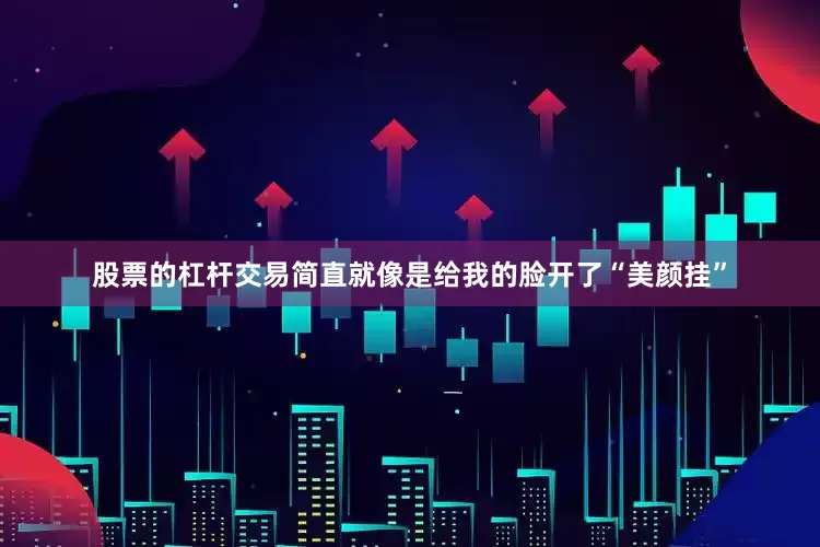 股票的杠杆交易简直就像是给我的脸开了“美颜挂”
