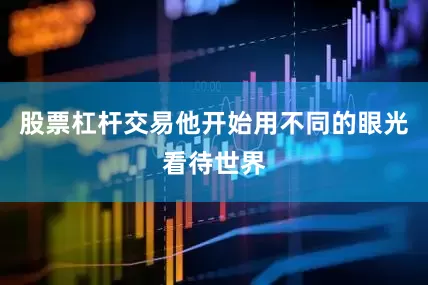 股票杠杆交易他开始用不同的眼光看待世界