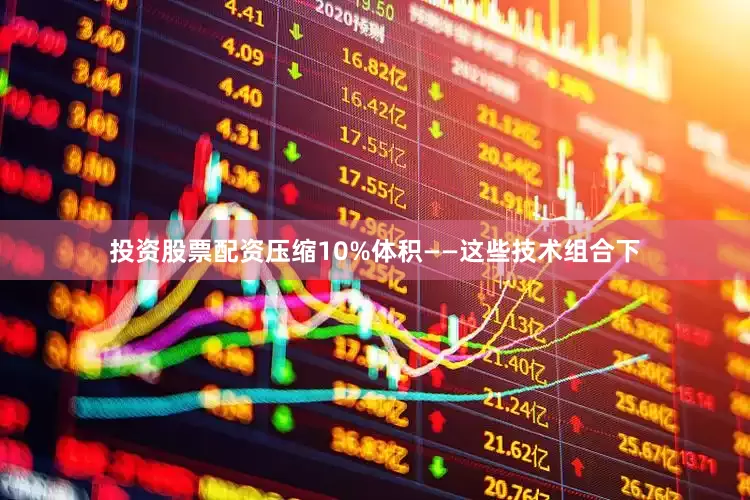 投资股票配资压缩10%体积——这些技术组合下
