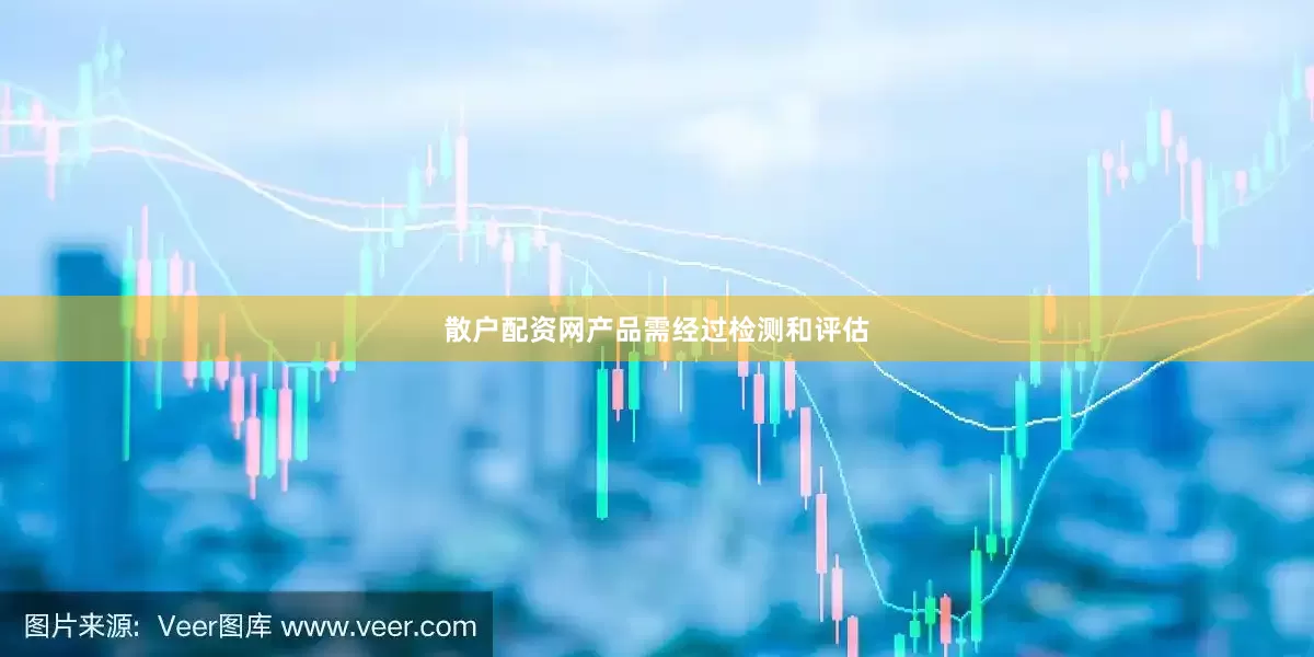 散户配资网产品需经过检测和评估