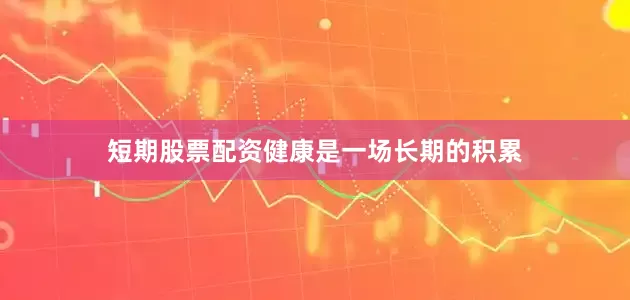 短期股票配资健康是一场长期的积累