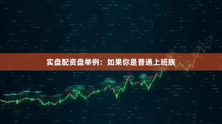 实盘配资盘举例：如果你是普通上班族