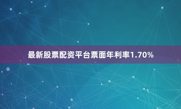 最新股票配资平台票面年利率1.70%