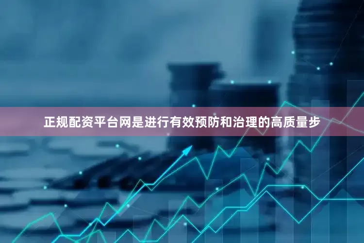 正规配资平台网是进行有效预防和治理的高质量步