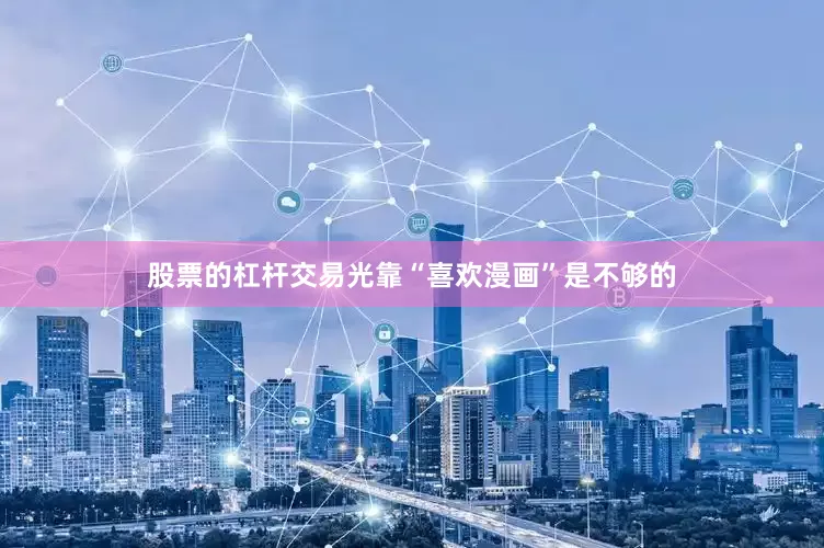 股票的杠杆交易光靠“喜欢漫画”是不够的